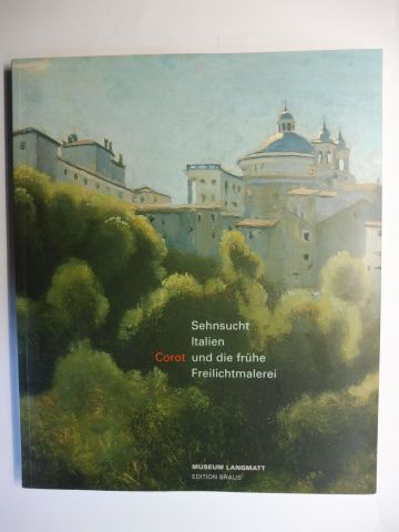 Sehnsucht Italien - Corot und die frühe Freilichtmalerei 1780-1850 *. - Baumann (Hrsg.), Felix A., Hans Christoph Ackermann Denis Coutagne u. a.