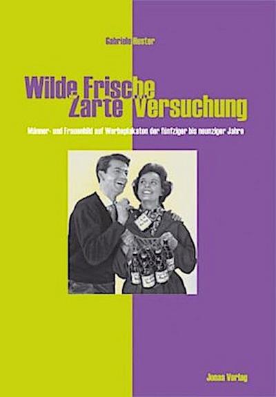 Wilde Frische, Zarte Vesuchung : Männer- und Frauenbild auf Werbeplakaten der fünfziger bis neunziger Jahre - Gabriele Huster