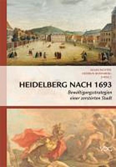 Heidelberg nach 1693 : Bewältigungsstrategien einer zerstörten Stadt - Heidrun Rosenberg