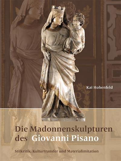 Die Madonnenskulpturen des Giovanni Pisano : Stilkritik, Kulturtransfer und Materialimitation - Kai Hohenfeld