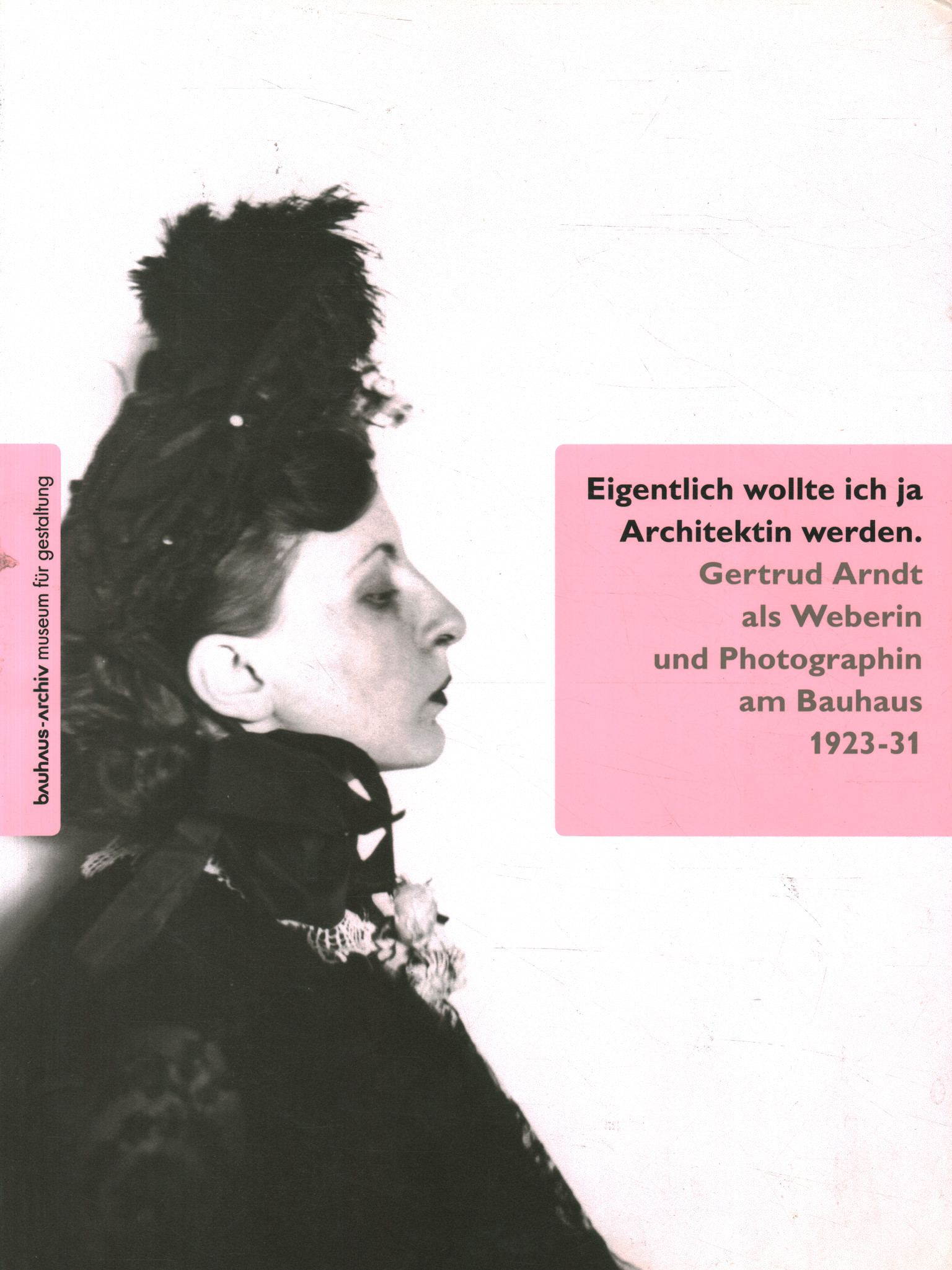 Eigentlich wollte ich ja Architektin werden Gertrud Arndt als Weberin und Photographin am Bauhaus 1923-31 - Christian Wolsdorff