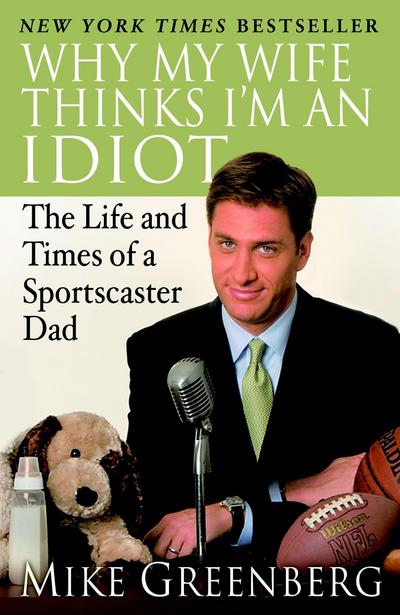 Why My Wife Thinks I'm an Idiot : The Life and Times of a Sportscaster Dad - Mike Greenberg