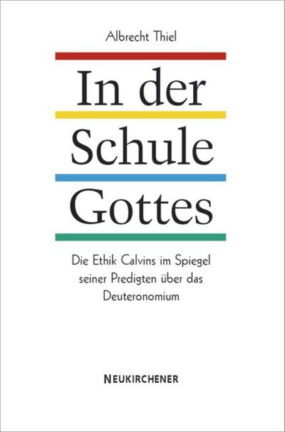 In der Schule Gottes : Die Ethik Calvins im Spiegel seiner Predigten über das Deueronomium - Albrecht Thiel