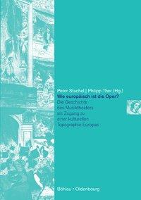 Wie europaeisch ist die Oper? - Ther, Philipp|Stachel, Peter|Langer, Arne|Kaliampakos, Fotios|Baldassarre, Antonio|Gruber, Gernot|Walter, Michael|Nieden, Gesa|Markovic, Tatjana|Katalinic, Vjera|Prokopovych, Markian|MÃ¼ller, Sven Oliver|Toelle, Jutta