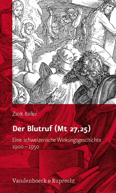 Der Blutruf (Mt 27, 25) : Eine schweizerische Wirkkungsgeschichte 1900-1950. Vorwort: Max Küchler - Zsolt Keller