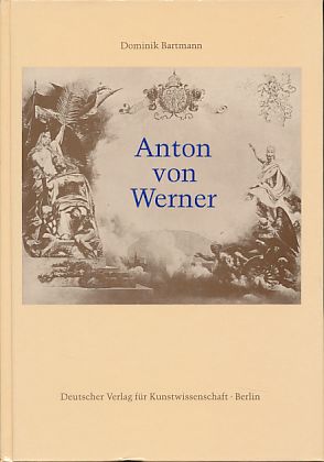Anton von Werner. Zur Kunst und Kunstpolitik im Deutschen Kaiserreich. Dominik Bartmann - Bartmann, Dominik