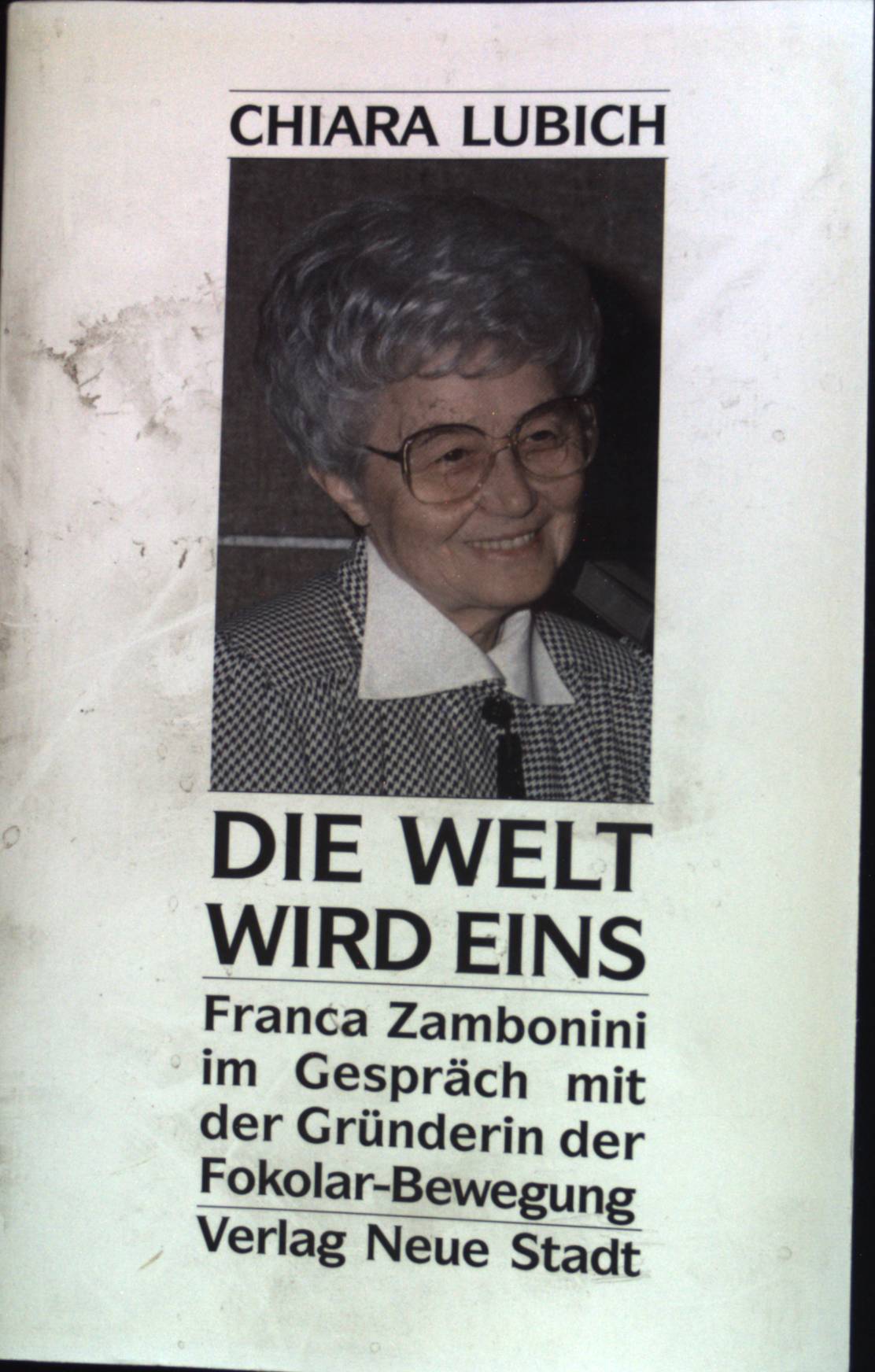 Die Welt wird eins : Franca Zambonini im Gespräch mit der Gründerin der Fokolar-Bewegung. - Lubich, Chiara