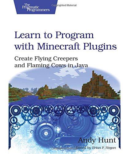 Learn to Program with Minecraft Plugins: Create Flying Creepers and Flaming Cows in Java (The Pragmatic Programmers) Hunt, Andy [ ]