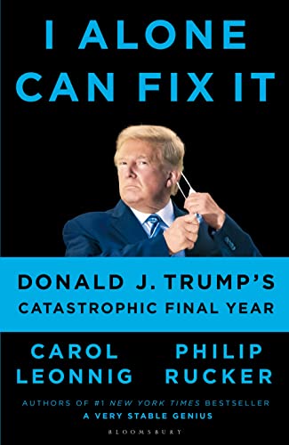 I Alone Can Fix It: Donald J. Trump's Catastrophic Final Year - Leonnig, Carol D.,Rucker, Philip