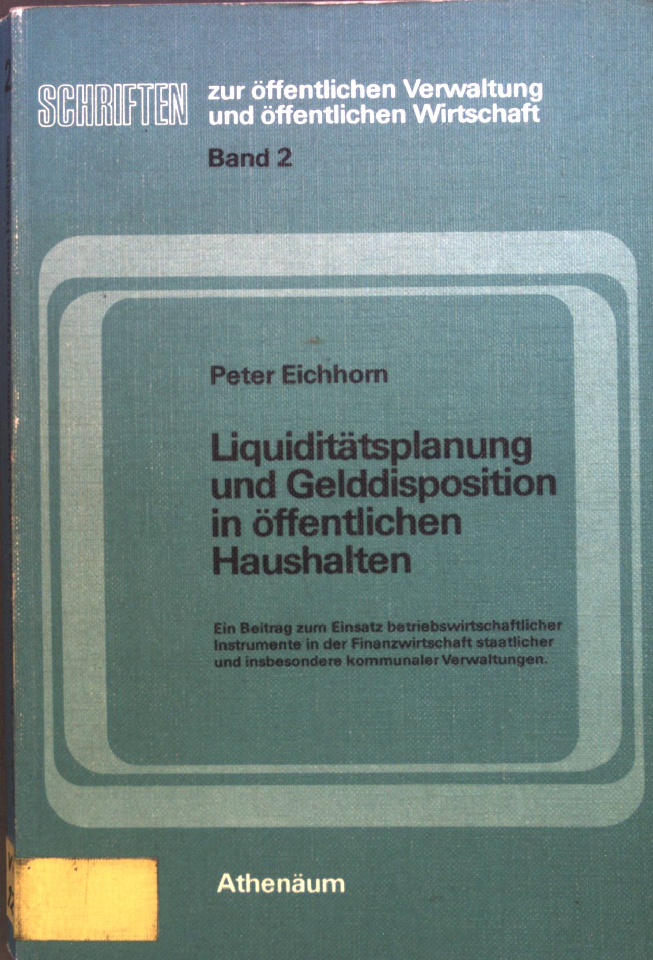 Liquiditätsplanung und Gelddisposition in öffentlichen Haushalten : ein Beitr. z. Einsatz betriebswirtschaftl. Instrumente in d. Finanzwirtschaft staatl. u. insbes. kommunaler Verwaltungen. Schriften zur öffentlichen Verwaltung und öffentlichen Wirtschaft ; Bd. 2 - Eichhorn, Peter