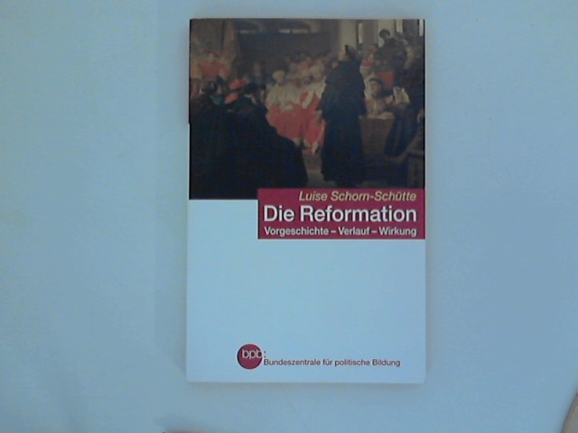 Die Reformation : Vorgeschichte - Verlauf - Wirkung. - Schorn-Schütte, Luise