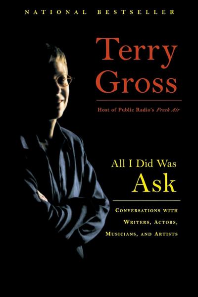 All I Did Was Ask : Conversations with Writers, Actors, Musicians, and Artists - Terry Gross