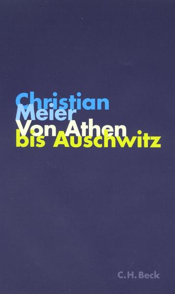 Von Athen bis Auschwitz: Betrachtungen zur Lage der Geschichte - Meier, Christian