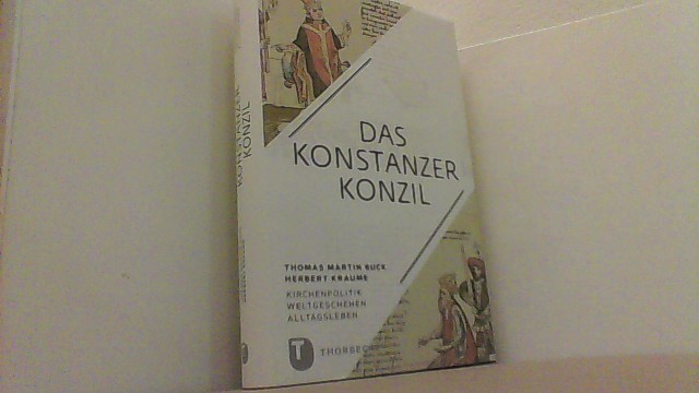 Das Konstanzer Konzil - Kirchenpolitik - Weltgeschehen - Alltagsleben. - Buck, Thomas Martin und Herbert Kraume,