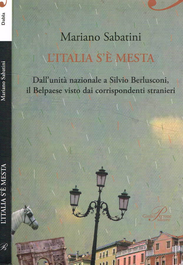 L'italia s'è mesta. Dall'unità nazionale a Silvio Berlusconi, il belpaese visto dai corrispondenti stranieri - Mariano Sabatini