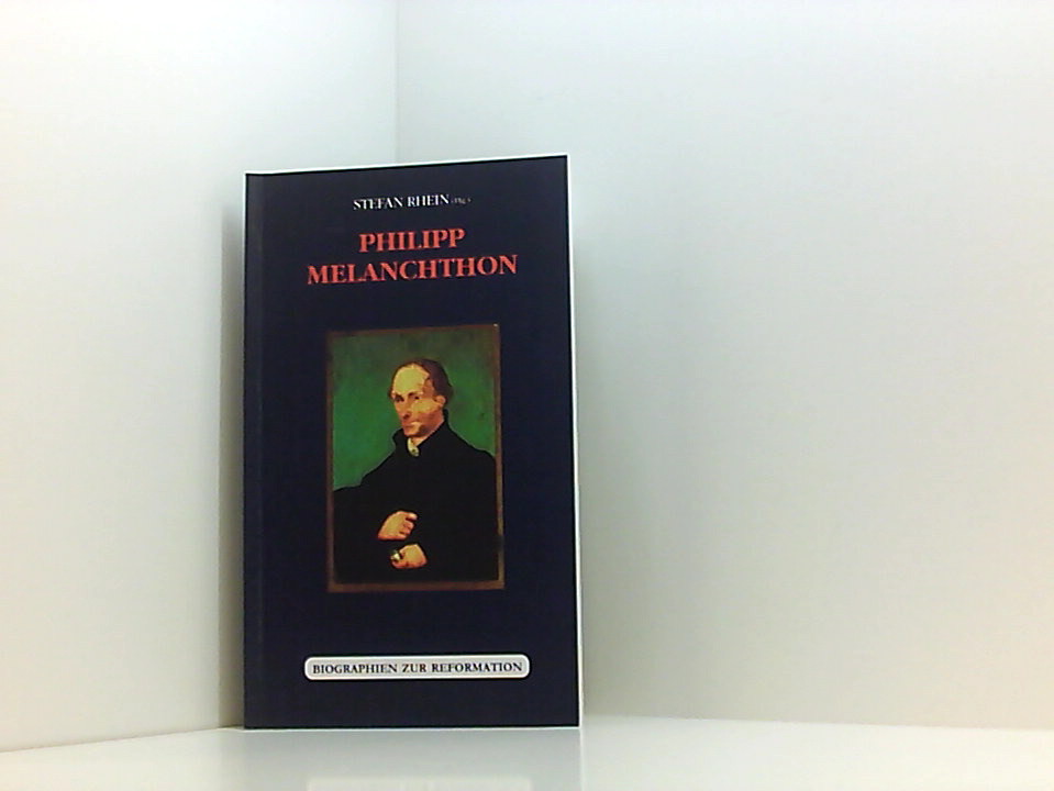 Philipp Melanchthon (Biographien zur Reformation) Stefan Rhein in Zusammenarbeit mit Dieter Haas . - Rhein, Stefan, Stefan Rhein und Dieter Haas