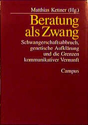 Beratung als Zwang : Schwangerschaftsabbruch, genetische Aufklärung und die Grenzen kommunikativer Vernunft. Matthias Kettner (Hg.), - Kettner, Matthias (Hrsg.),