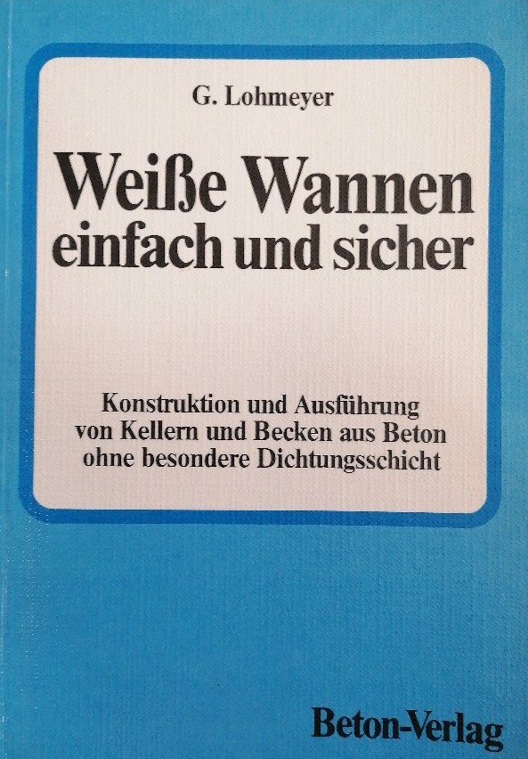 Weisse Wannen einfach und sicher. Konstruktion und Ausführung von Kellern und Becken aus Beton ohne besondere Dichtungsschicht