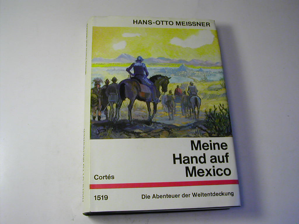 Meine Hand auf Mexico - Die Abenteuer des Hernando Cortés. Nach alten Dokumenten neu erzählt - Die Abenteuer der Weltentdeckung - Hans-Otto Meissner