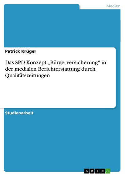 Das SPD-Konzept ¿Bürgerversicherung¿ in der medialen Berichterstattung durch Qualitätszeitungen - Patrick Krüger