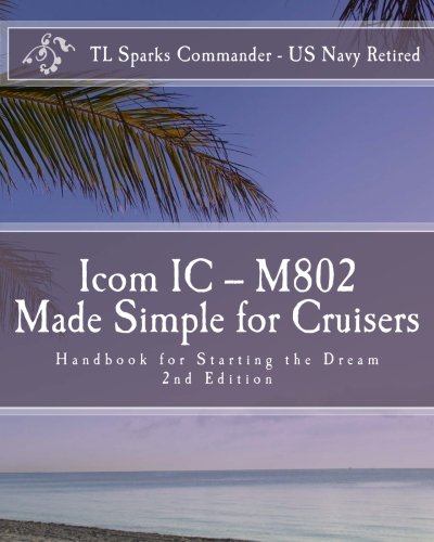 Icom IC ? M802 Made Simple for Cruisers: Hand Book for Starting the Dream - Sparks CDR, T L
