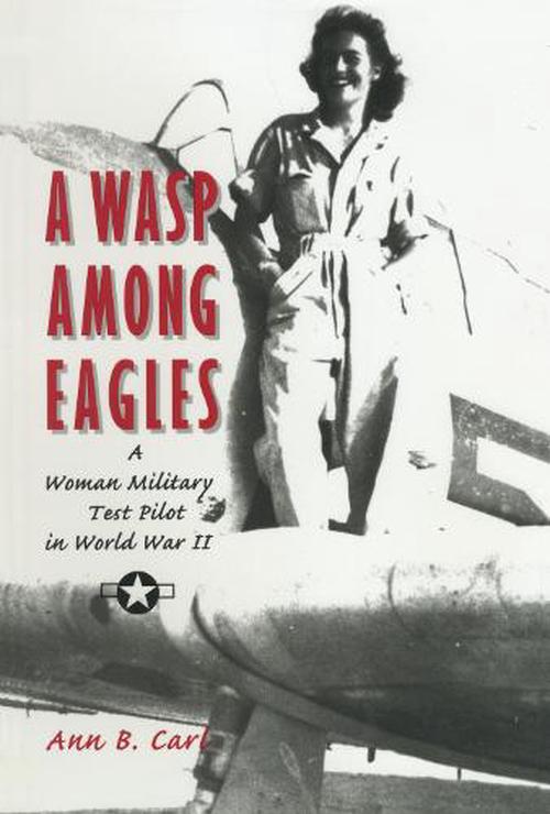 A Wasp Among Eagles: A Woman Military Test Pilot in World War II (Paperback) - Ann B. Carl