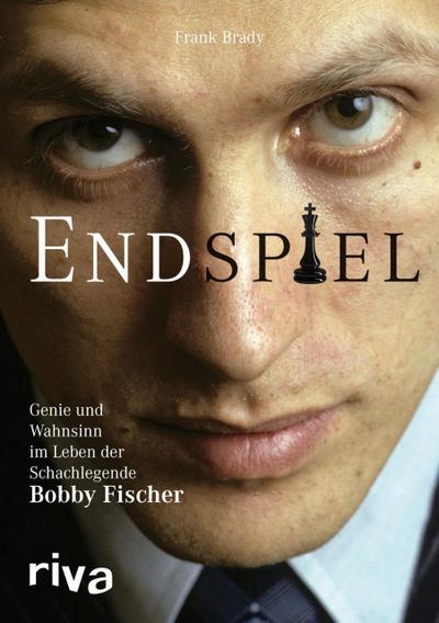 Endspiel: Genie und Wahnsinn im Leben der Schachlegende Bobby Fischer : Genie und Wahnsinn im Leben der Schachlegende Bobby Fischer - Frank Brady