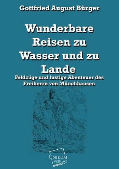 Wunderbare Reisen zu Wasser und zu Lande: Feldzüge und lustige Abenteuer des Freiherrn von Münchhausen : Feldzüge und lustige Abenteuer des Freiherrn von Münchhausen - Gottfried August Bürger