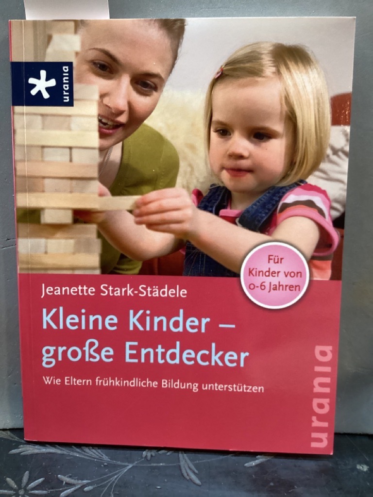 Kleine Kinder - große Entdecker : wie Eltern frühkindliche Bildung unterstützen ; [für Kinder von 0 - 6 Jahren]. - Stark-Städele, Jeanette