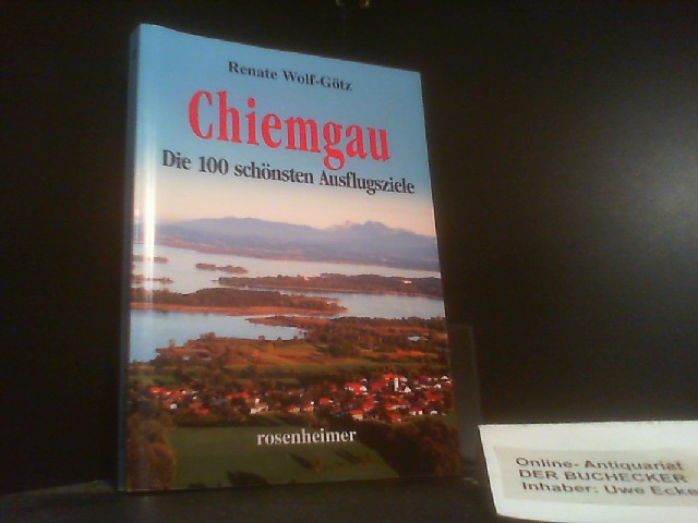 Chiemgau : die 100 schönsten Ausflugsziele. Renate Wolf-Götz - Wolf-Götz, Renate (Mitwirkender)