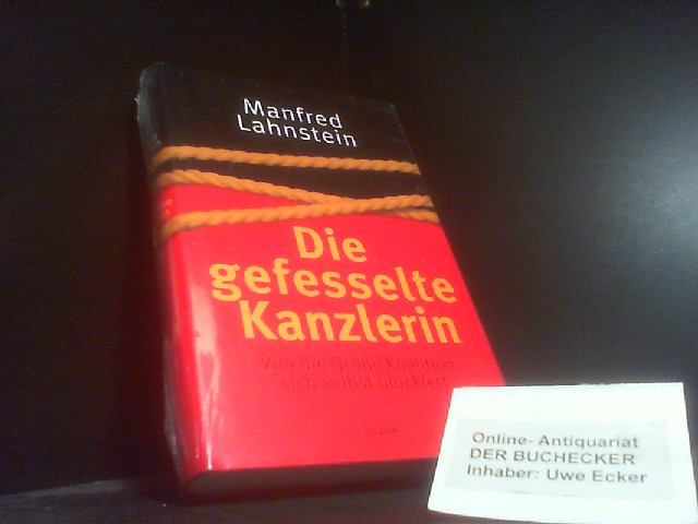 Die gefesselte Kanzlerin : wie die Große Koalition sich selbst blockiert. - Lahnstein, Manfred