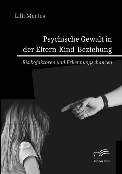 Psychische Gewalt in der Eltern-Kind-Beziehung. Risikofaktoren und Erkennungschancen - Lilli Mertes