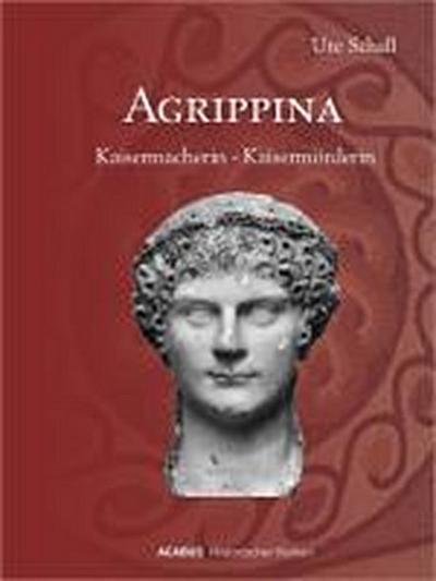 Agrippina. Kaisermacherin - Kaisermörderin - Ute Schall