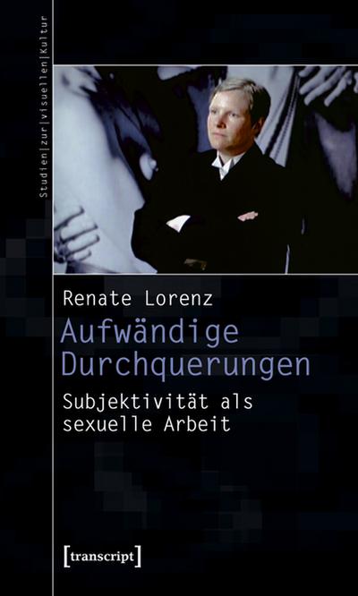 Aufwändige Durchquerungen: Subjektivität als sexuelle Arbeit - Renate Lorenz