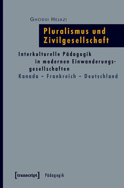 Pluralismus und Zivilgesellschaft: Interkulturelle Pädagogik in modernen Einwanderungsgesellschaften. Kanada - Frankreich - Deutschland - Ghodsi Hejazi