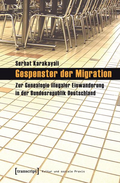 Gespenster der Migration: Zur Genealogie illegaler Einwanderung in der Bundesrepublik Deutschland - Serhat Karakayali