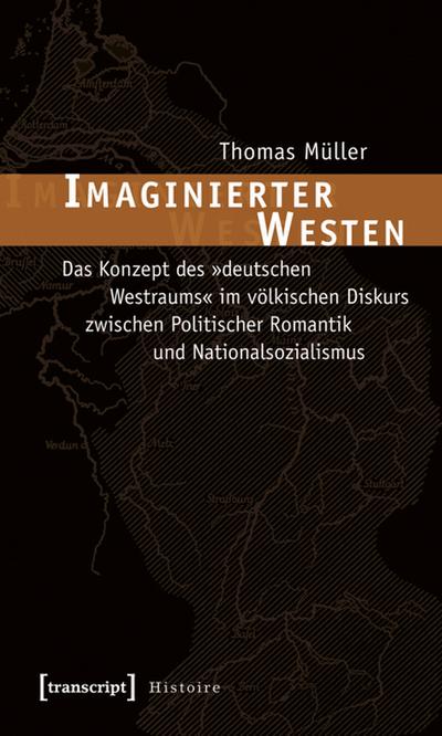 Imaginierter Westen: Das Konzept des »deutschen Westraums« im völkischen Diskurs zwischen Politischer Romantik und Nationalsozialismus - Thomas Müller