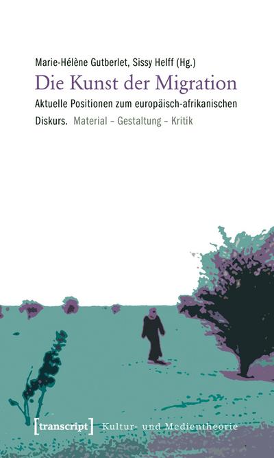 Die Kunst der Migration: Aktuelle Positionen zum europäisch-afrikanischen Diskurs. Material - Gestaltung - Kritik