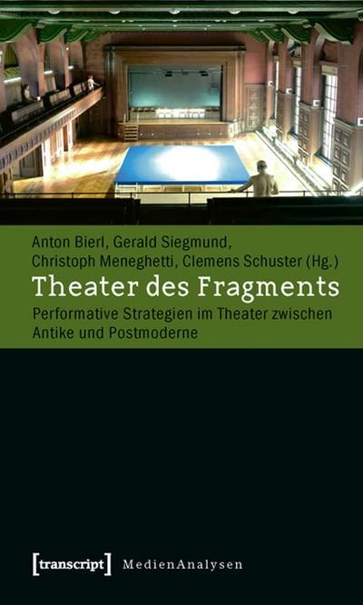 Theater des Fragments: Performative Strategien im Theater zwischen Antike und Postmoderne - Bierl, Anton
