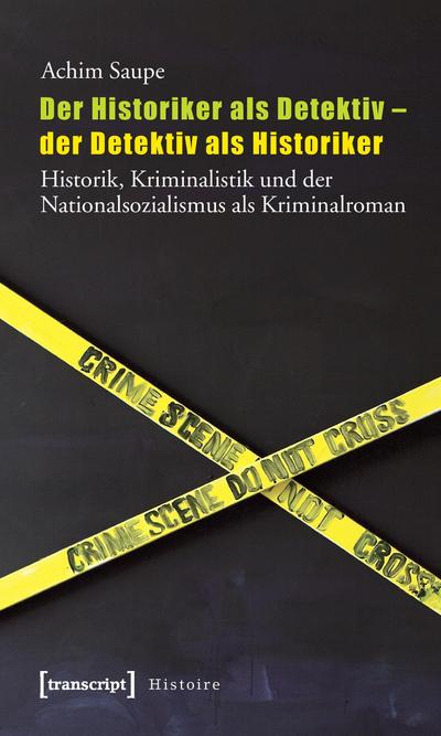 Der Historiker als Detektiv - der Detektiv als Historiker: Historik, Kriminalistik und der Nationalsozialismus als Kriminalroman - Achim Saupe