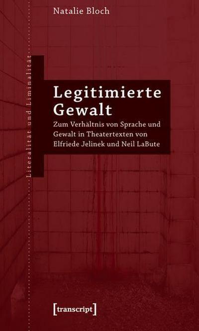 Legitimierte Gewalt: Zum Verhältnis von Sprache und Gewalt in Theatertexten von Elfriede Jelinek und Neil LaBute - Natalie Bloch