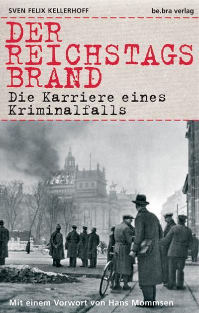 Der Reichstagsbrand: Die Karriere eines Kriminalfalls - Sven Felix Kellerhoff