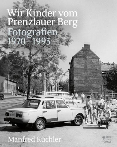 Wir Kinder vom Prenzlauer Berg: Fotografien 1970-1995 - Manfred Küchler