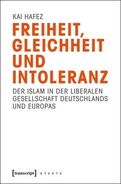 Freiheit, Gleichheit und Intoleranz: Der Islam in der liberalen Gesellschaft Deutschlands und Europas - Kai Hafez