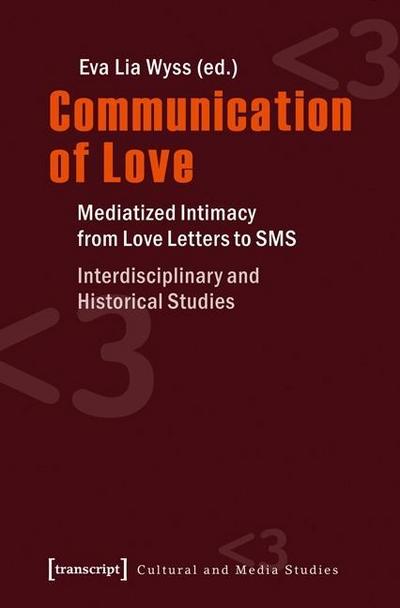 Communication of Love: Mediatized Intimacy from Love Letters to SMS. Interdisciplinary and Historical Studies (Cultural and Media Studies) - Eva Lia Wyss