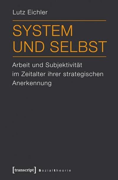 System und Selbst: Arbeit und Subjektivität im Zeitalter ihrer strategischen Anerkennung - Lutz Eichler