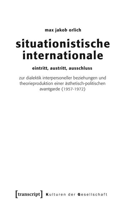 Situationistische Internationale: Eintritt, Austritt, Ausschluss. Zur Dialektik interpersoneller Beziehungen und Theorieproduktion einer . (1957-1972) (Kulturen der Gesellschaft) - Max Jakob Orlich