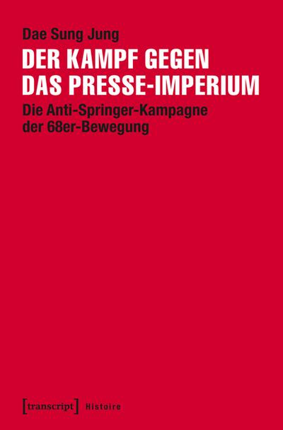 Der Kampf gegen das Presse-Imperium: Die Anti-Springer-Kampagne der 68er-Bewegung (Histoire) - Dae Sung Jung