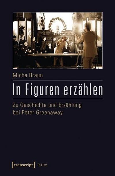 In Figuren erzählen: Zu Geschichte und Erzählung bei Peter Greenaway - Micha Braun