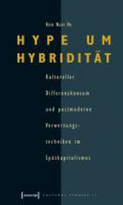 Hype um Hybridität: Kultureller Differenzkonsum und postmoderne Verwertungstechniken im Spätkapitalismus (Cultural Studies) - Kien Nghi Ha